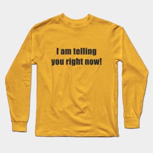 I am Telling you Right Now Long Sleeve T-Shirt